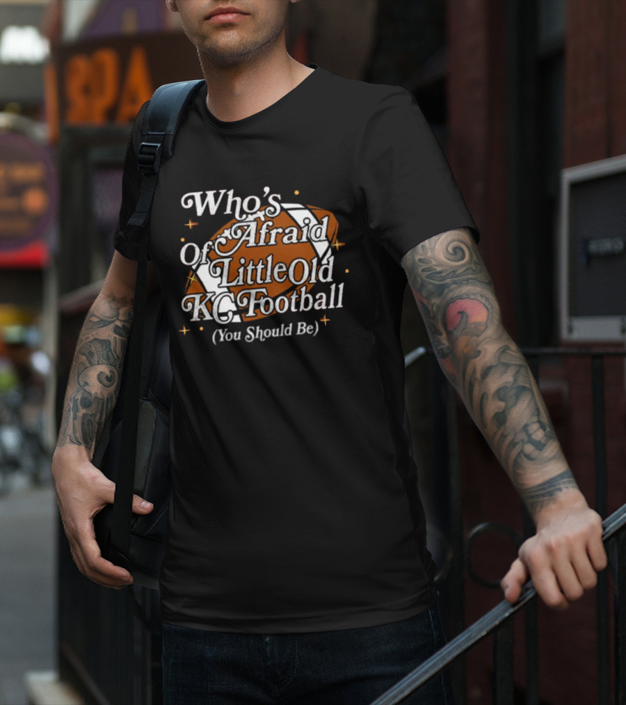 Who’s Afraid Of Little Old KC Football You Should Be Football T-Shirt