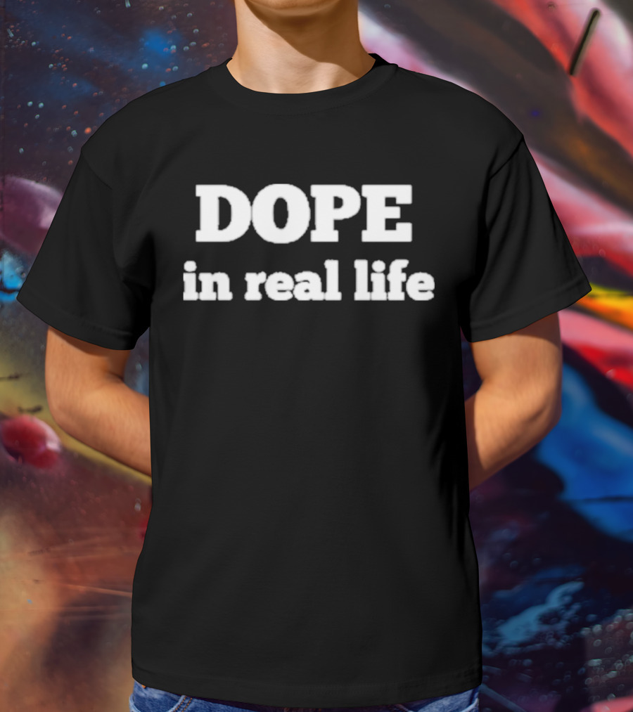 DOPE In Real Life T-Shirt
