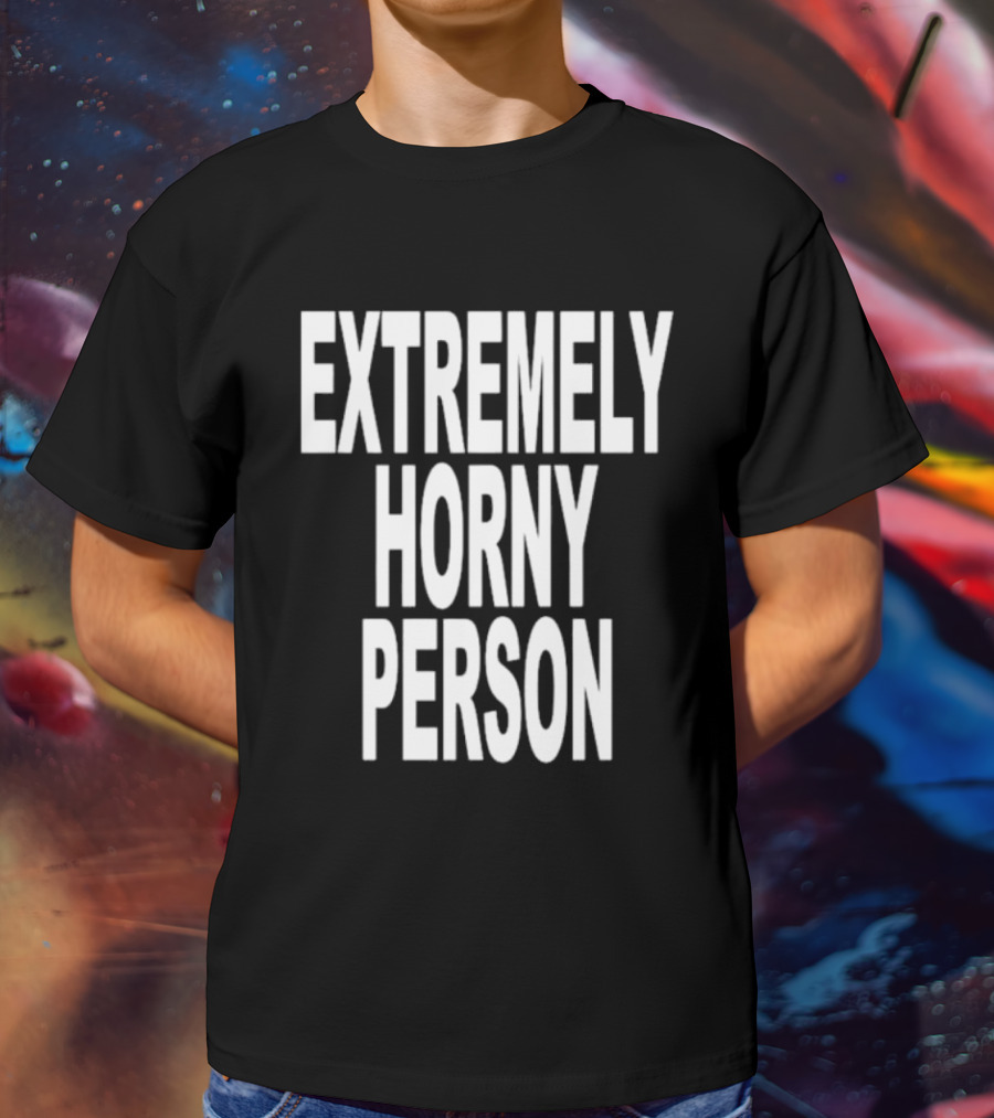 EXTREMELY HORNY PERSON BOLD STATEMENT ATTIRE T-Shirt