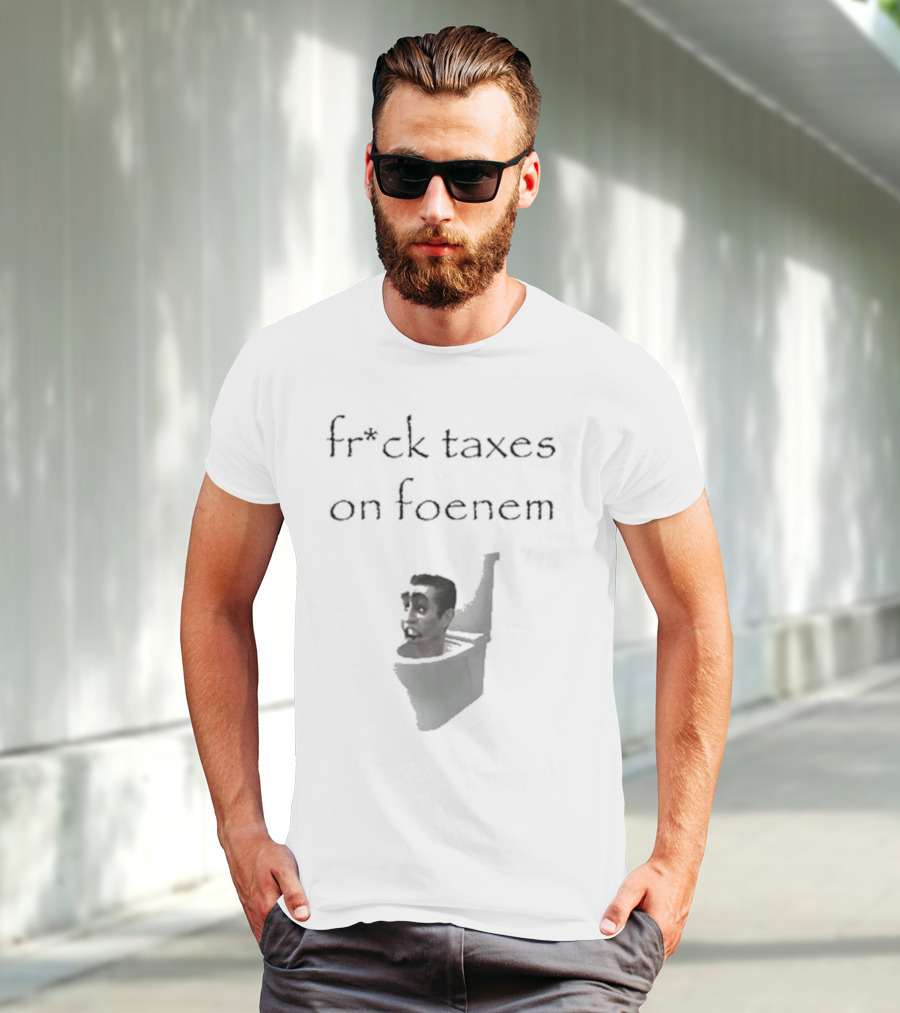 Fr*ck Taxes On Foenem Meme With Toilet Head T-Shirt