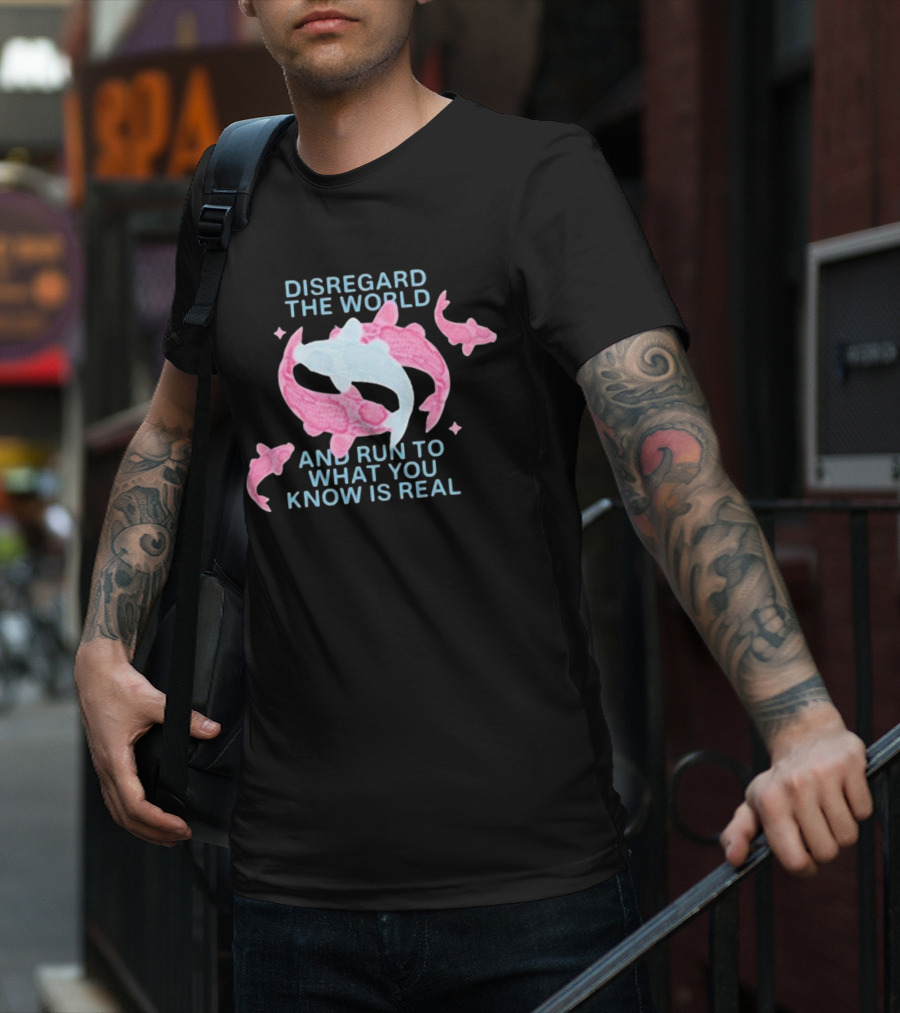 DISREGARD THE WORLD AND RUN TO WHAT YOU KNOW IS REAL KOI FISH T-Shirt
