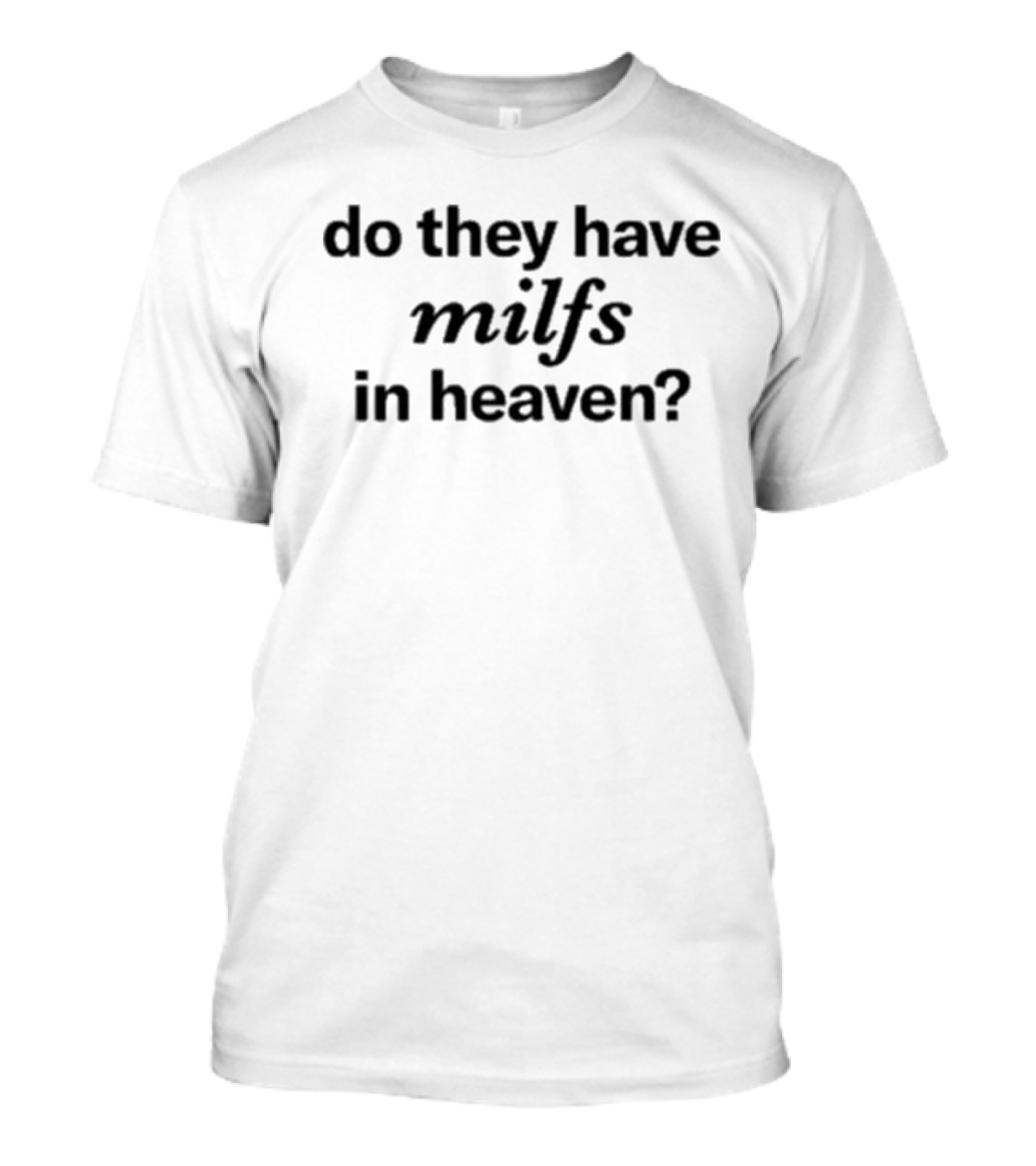 Do They Have Milfs In Heaven T-Shirt