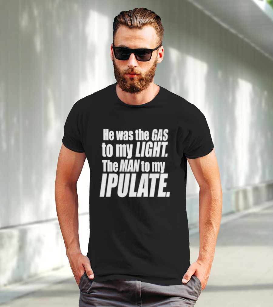 He Was The Gas To My Light The Man To My Ipulate T-Shirt