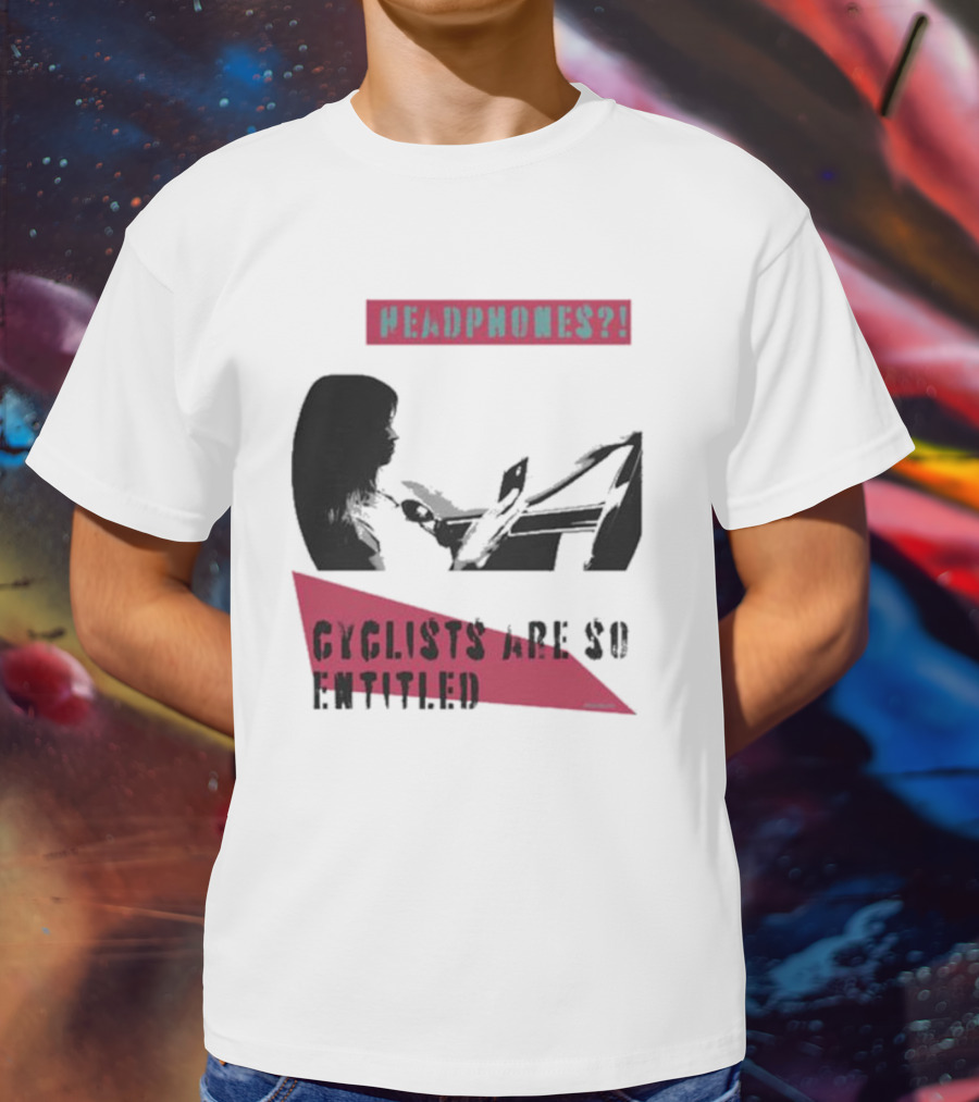 Headphones? Cyclists Are So Entitled T-Shirt