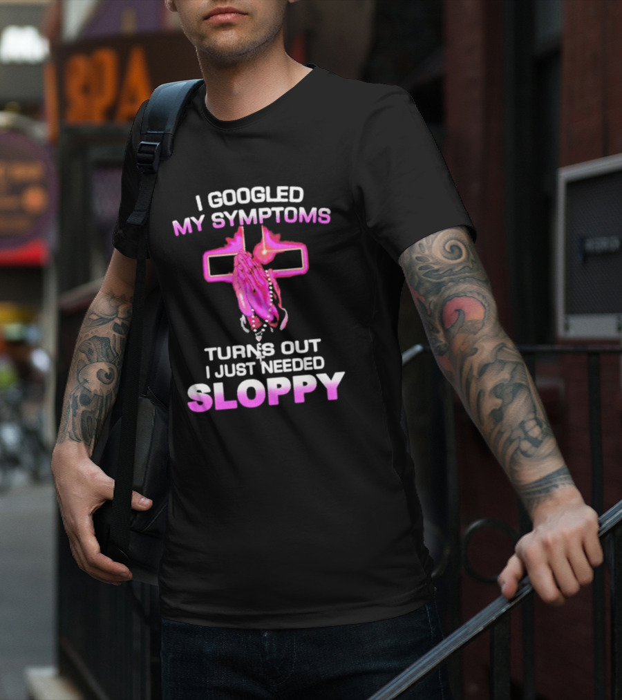 I Googled My Symptoms Turns Out I Just Needed Sloppy Praying Hands And Cross T-Shirt