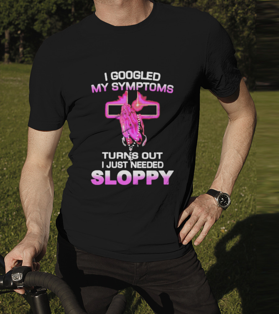 I Googled My Symptoms Turns Out I Just Needed Sloppy Praying Hands And Cross T-Shirt
