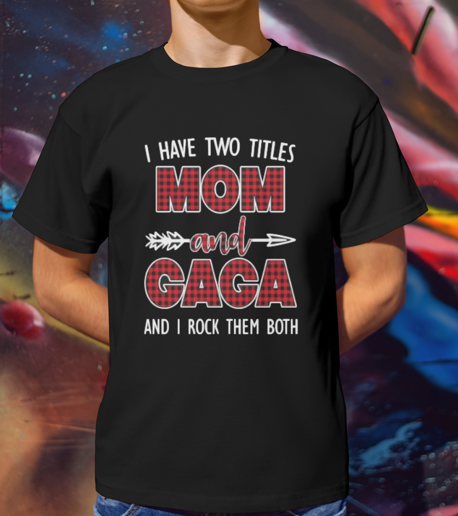 I Have Two Titles Mom And Gaga And I Rock Them Both T-Shirt