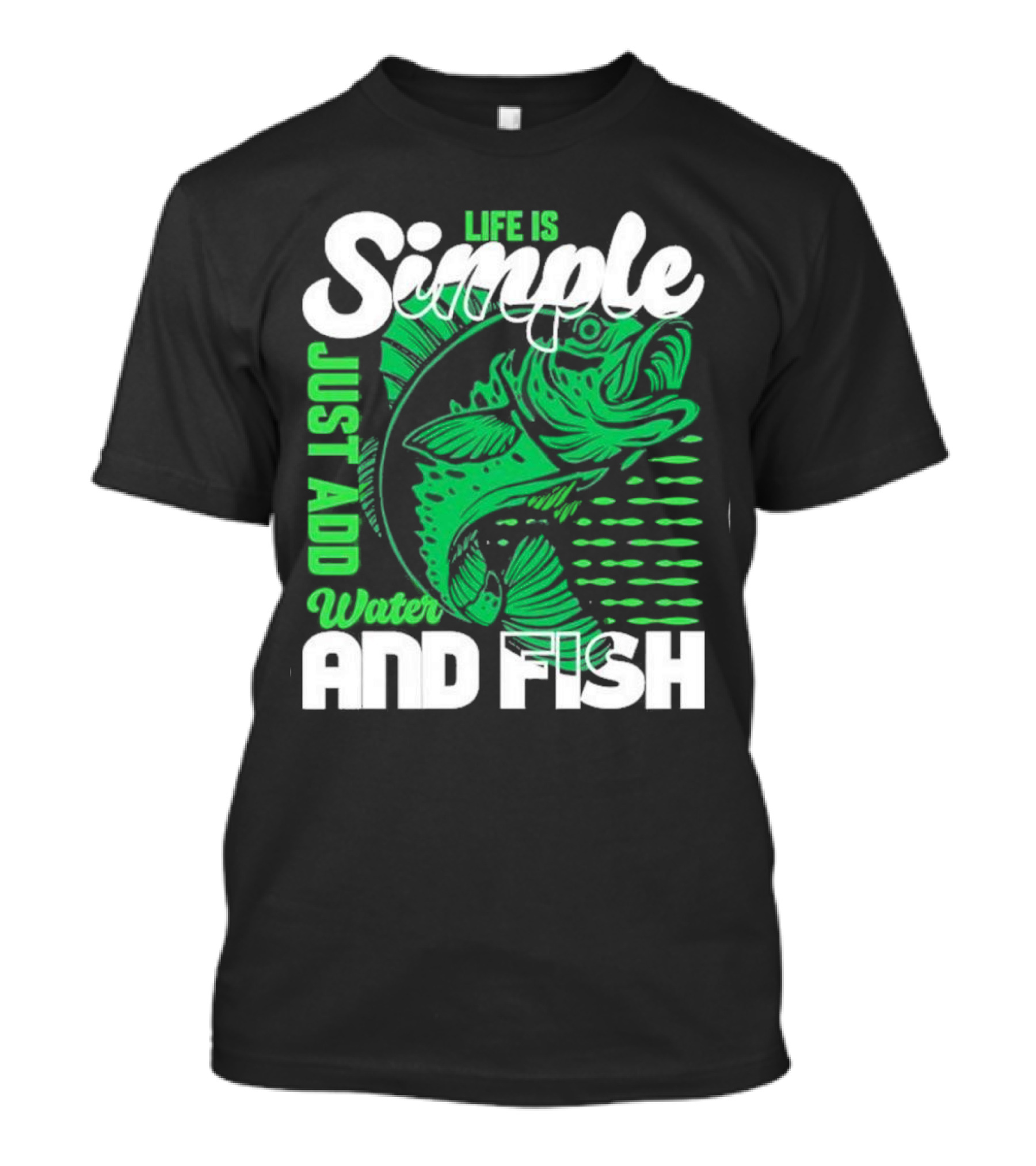 Life Is Simple Just Add Water And Fish With Green Fish T-Shirt