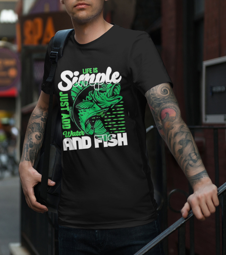 Life Is Simple Just Add Water And Fish With Green Fish T-Shirt