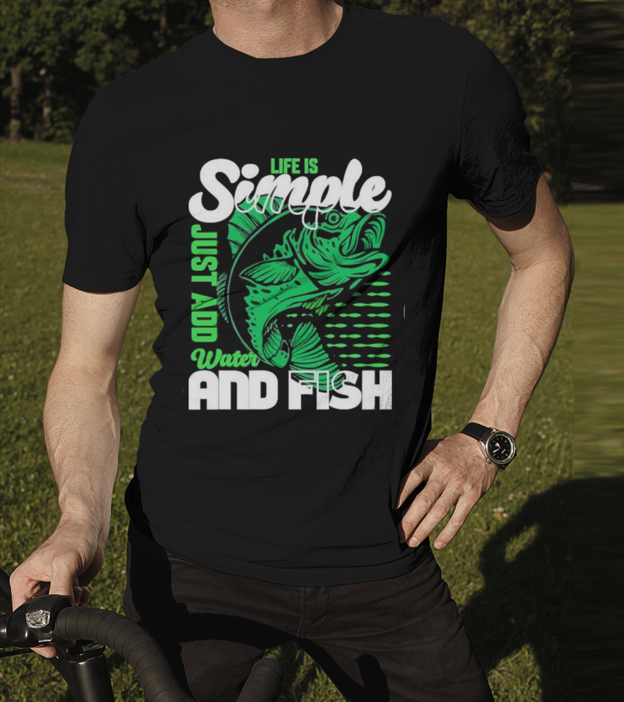 Life Is Simple Just Add Water And Fish With Green Fish T-Shirt