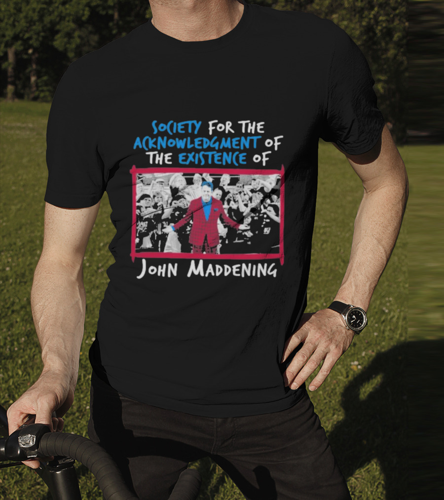 Society For The Acknowledgment Of The Existence Of John Maddening T-Shirt