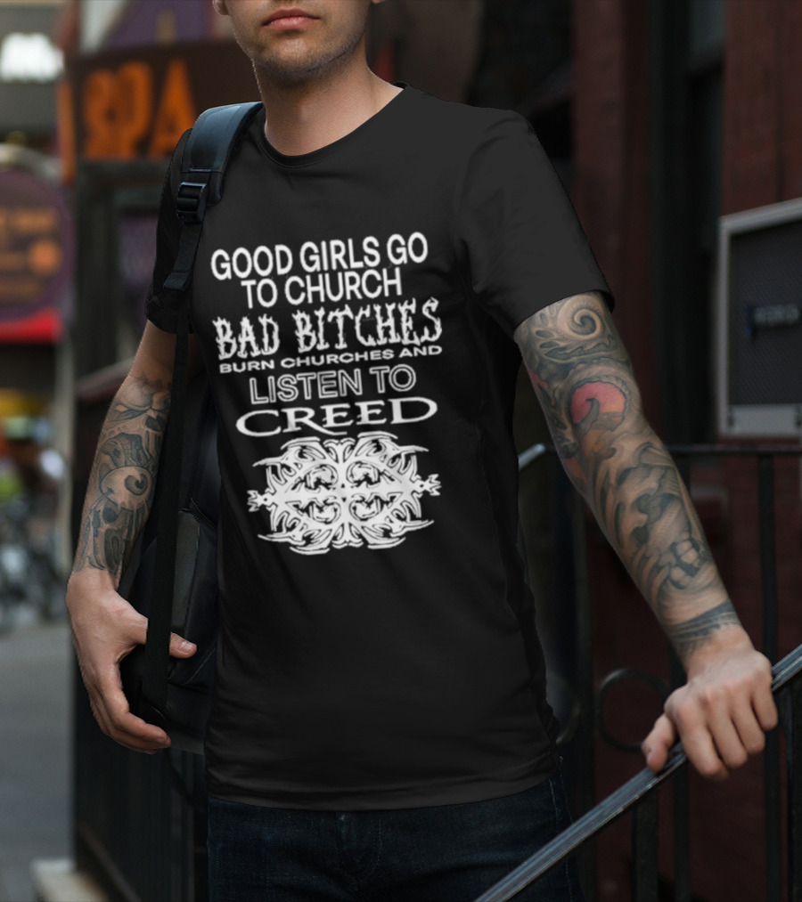 Good Girls Go To Church Bad Bitches Burn Churches And Listen To Creed T-Shirt