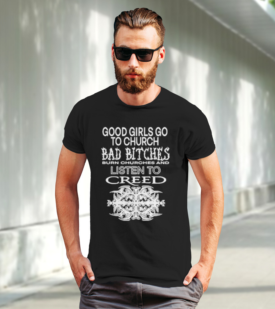 Good Girls Go To Church Bad Bitches Burn Churches And Listen To Creed T-Shirt