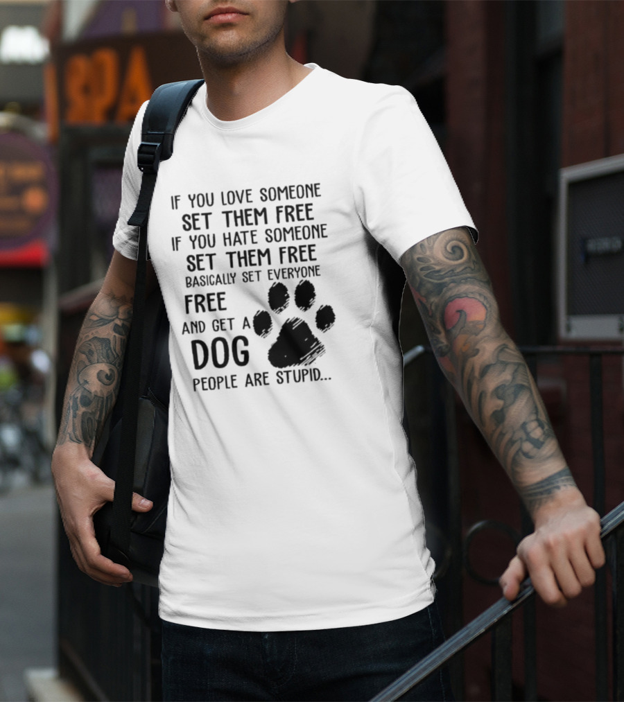 If You Love Someone Set Them Free If You Hate Someone Set Them Free Basically Set Everyone Free And Get A Dog People Are Stupid Dog Paw T-Shirt