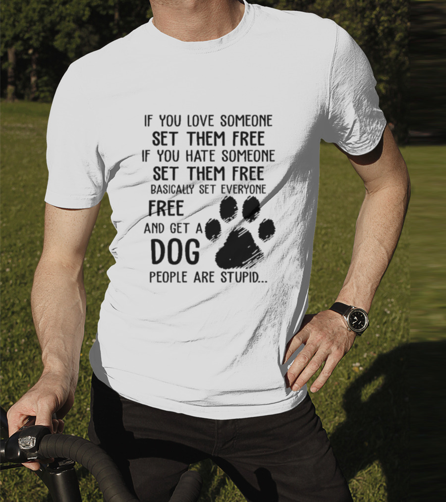 If You Love Someone Set Them Free If You Hate Someone Set Them Free Basically Set Everyone Free And Get A Dog People Are Stupid Dog Paw T-Shirt
