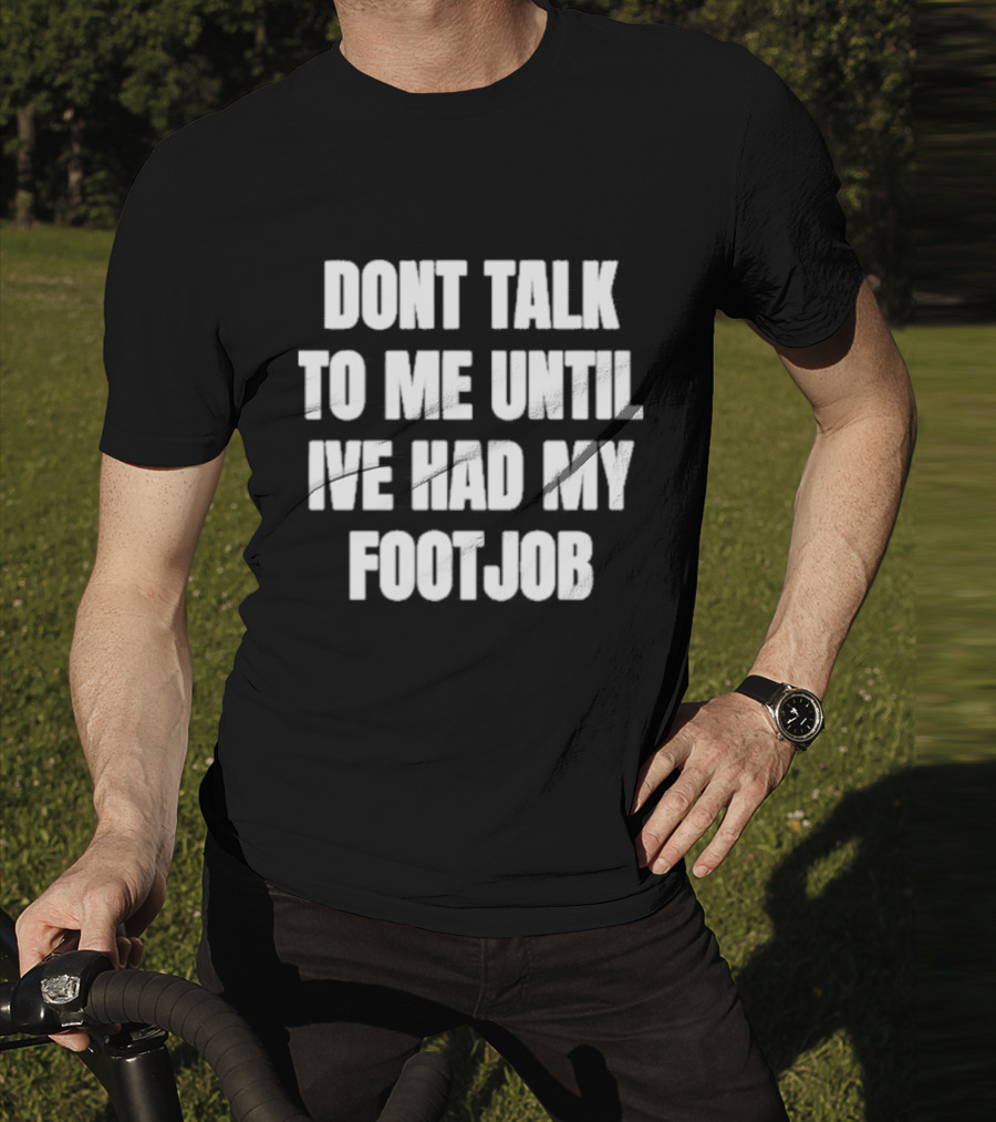 Dont Talk To Me Until Ive Had My Footjob Ifailforlikes T-Shirt