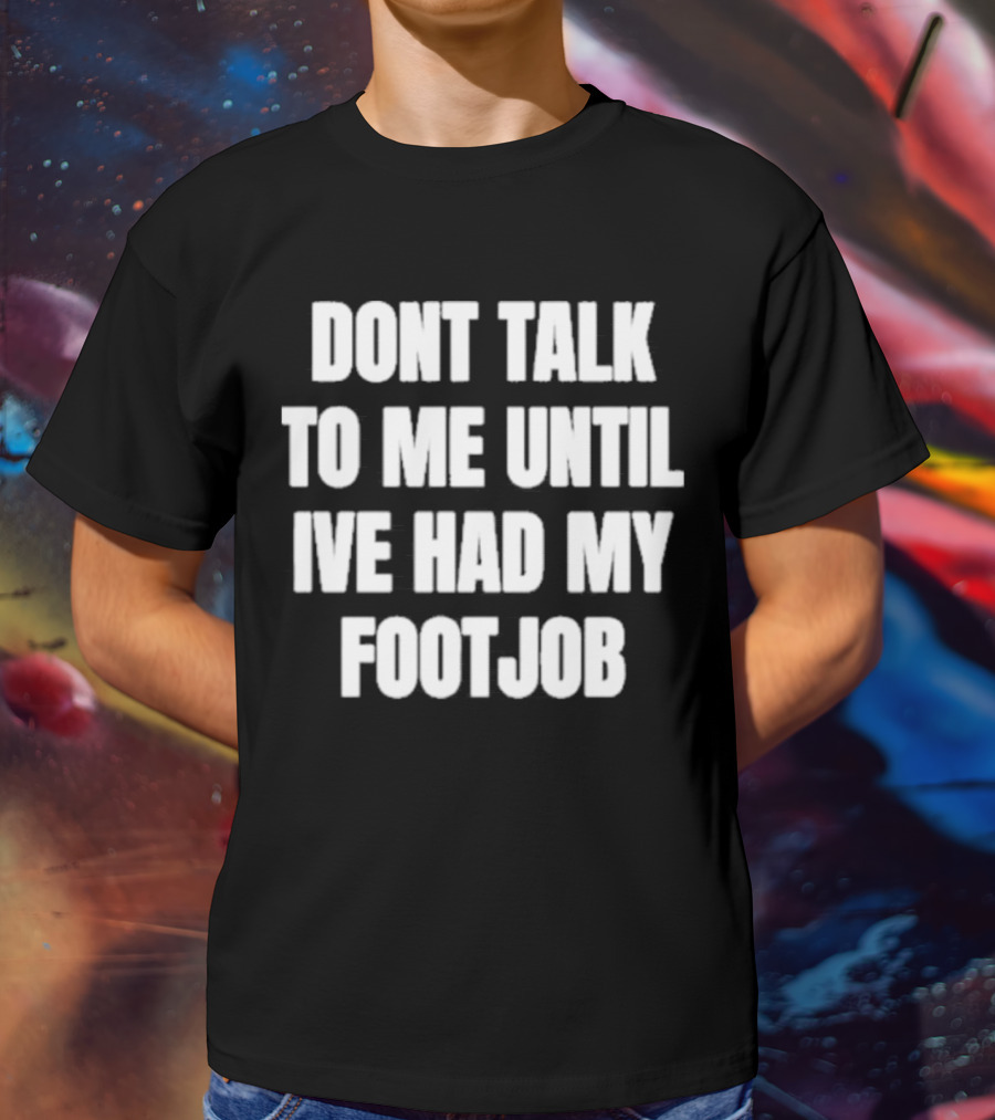 Dont Talk To Me Until Ive Had My Footjob Ifailforlikes T-Shirt