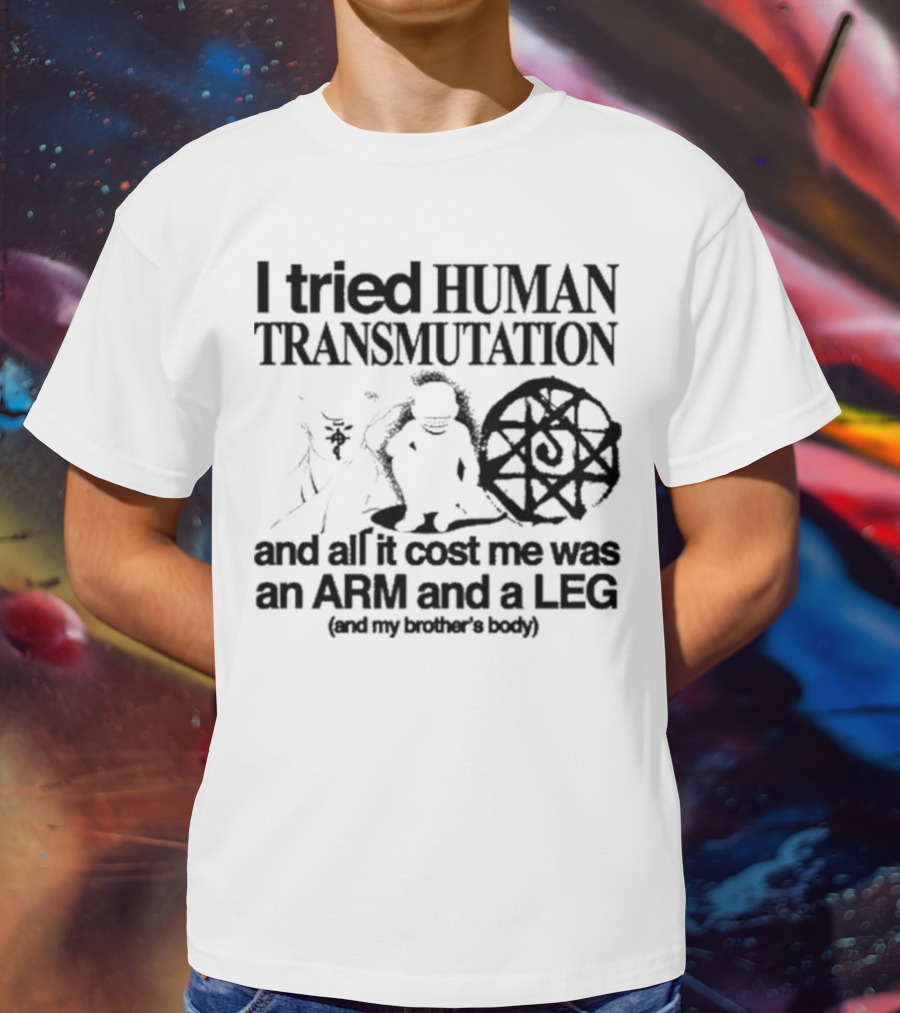 Hoshi Pieces I Tried Human Transmutation All It Cost Me Was An Arm And A Leg And My Brother’s Body T-Shirt