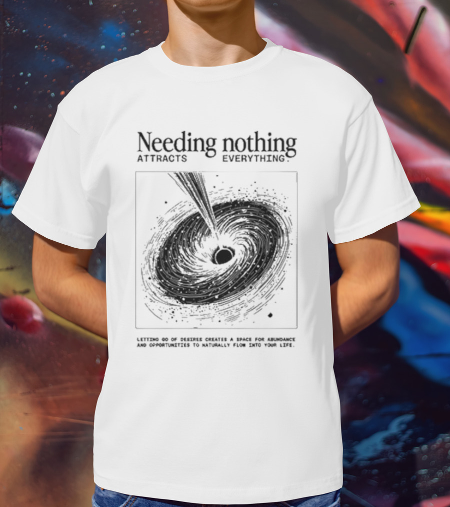 Needing Nothing Attracts Everything Letting Go Of Desires Creates Space For Abundance And Opportunities T-Shirt