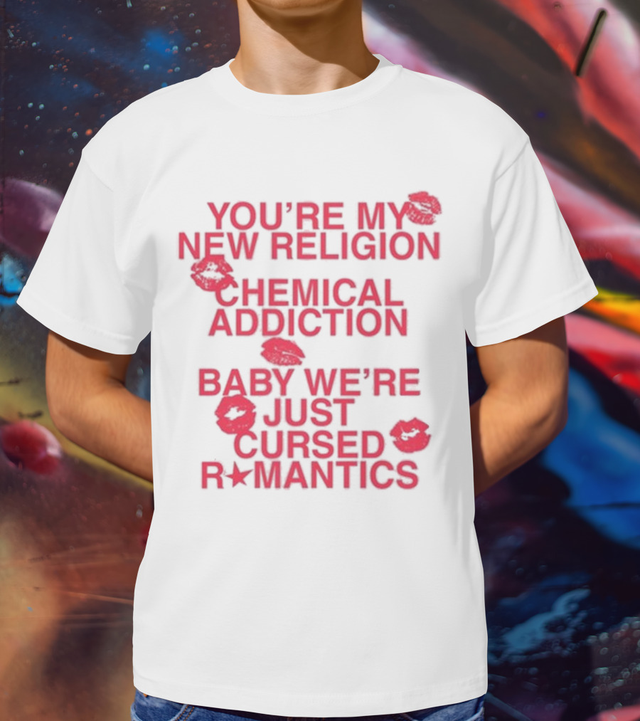 You’re My New Religion Chemical Addiction Baby We’re Just Cursed Romantics T-Shirt