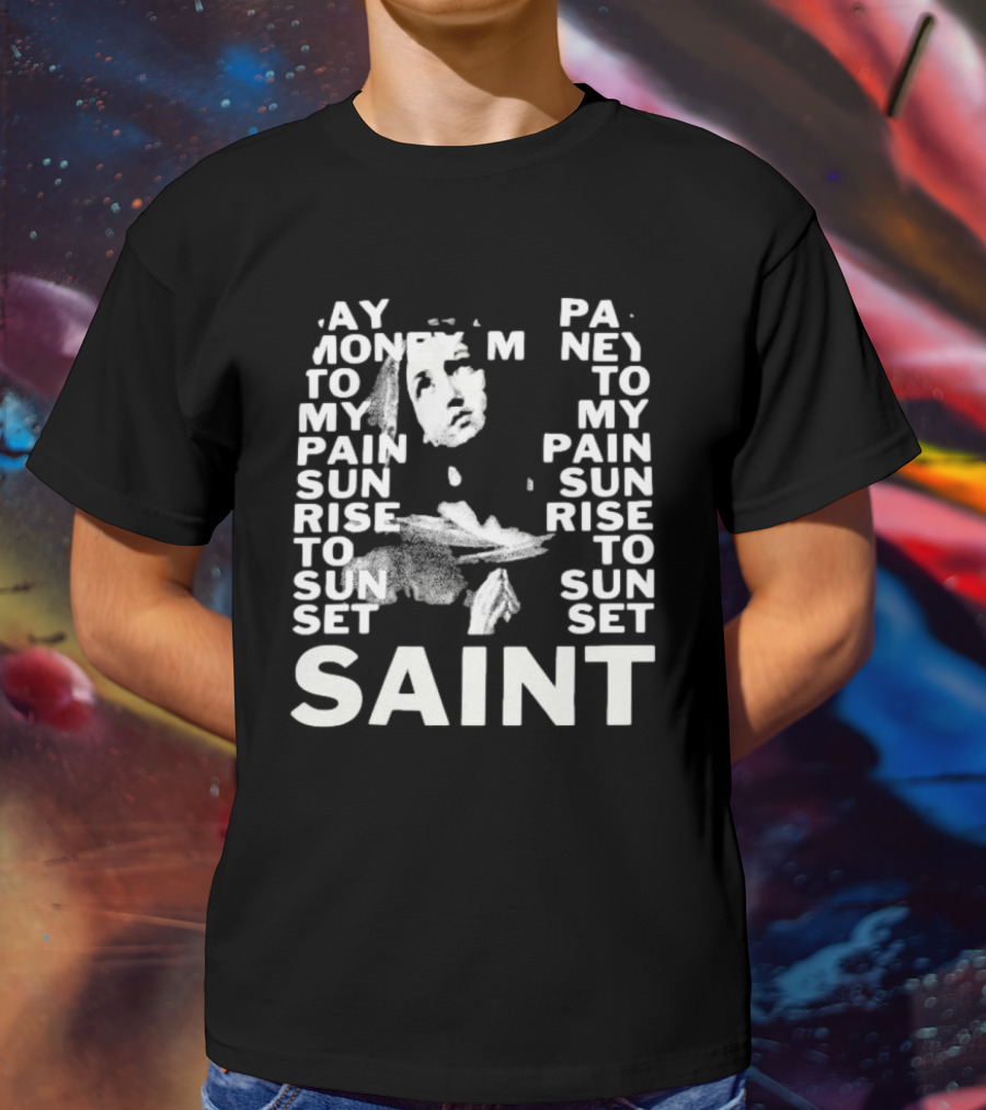 May Money To My Pain Sun Rise To Sun Set Pay Money To My Pain Saint T-Shirt