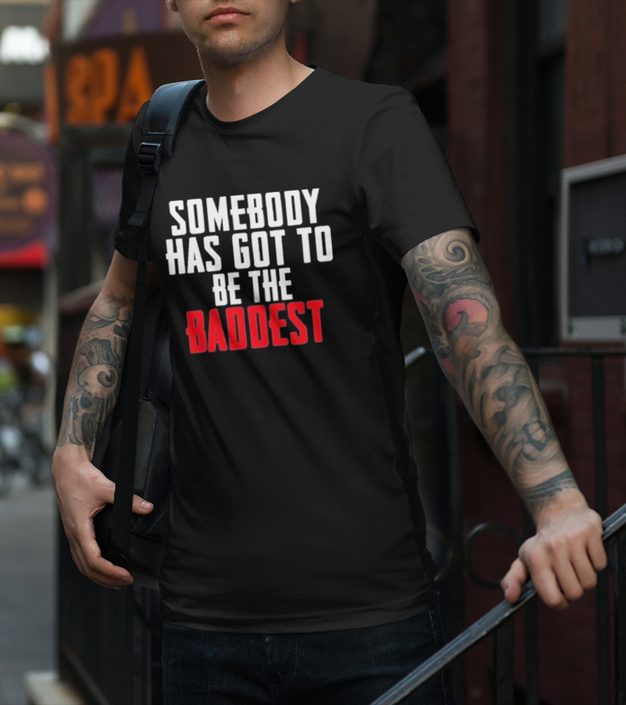 Somebody Has Got To Be The Baddest Bold Powerful T-Shirt