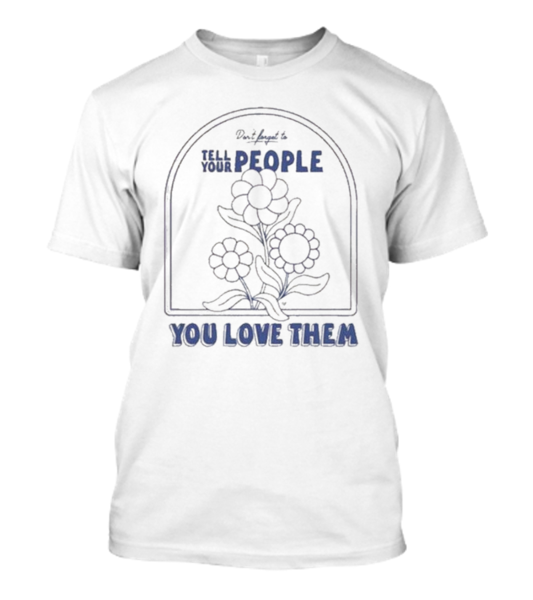 Don't Forget To Tell Your People You Love Them Blue Flowers T-Shirt