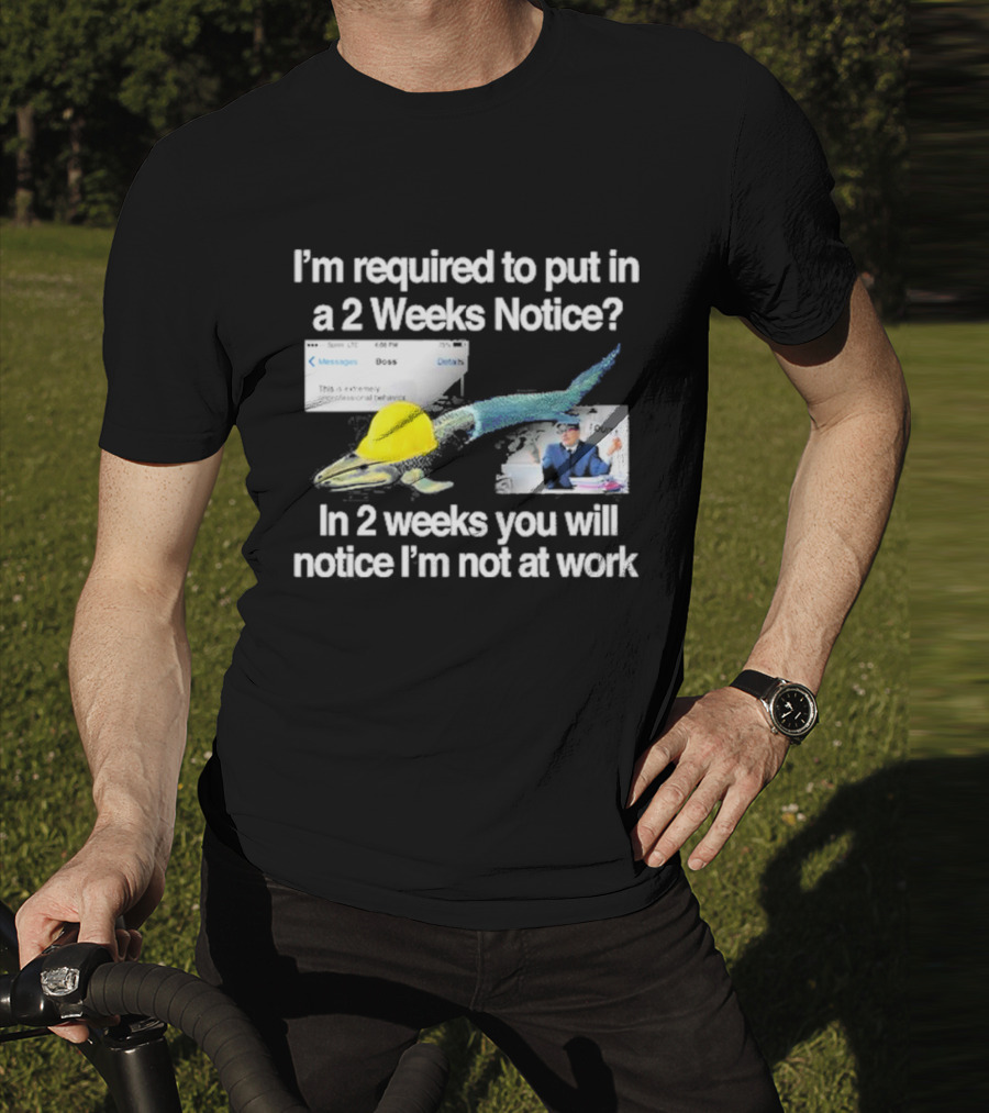 Barely Legal Clothing I’m Required To Put In A 2 Weeks Notice In 2 Weeks You Will Notice I’m Not At Work Messages Boss I Quit T-Shirt