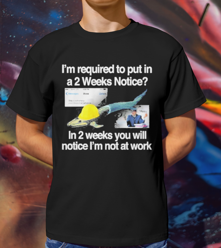 Barely Legal Clothing I’m Required To Put In A 2 Weeks Notice In 2 Weeks You Will Notice I’m Not At Work Messages Boss I Quit T-Shirt