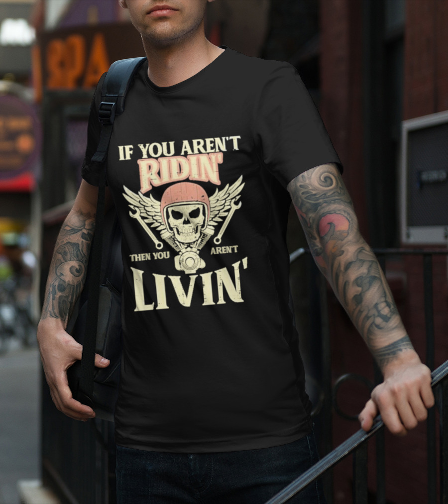 If You Aren't Ridin' Then You Aren't Livin' Skull And Wrenches T-Shirt