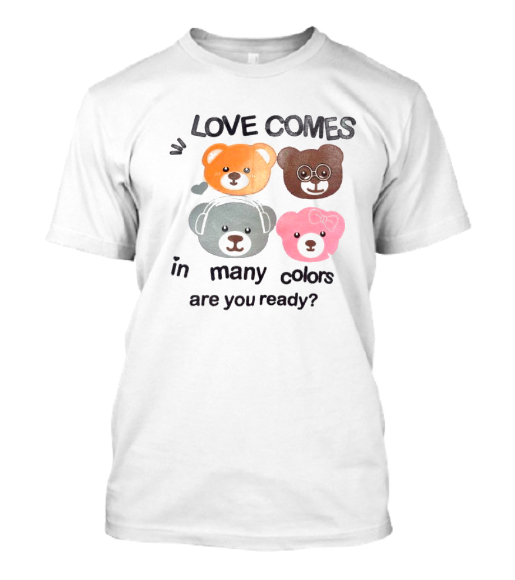Love Comes In Many Colors Bear Faces Are You Ready T-Shirt