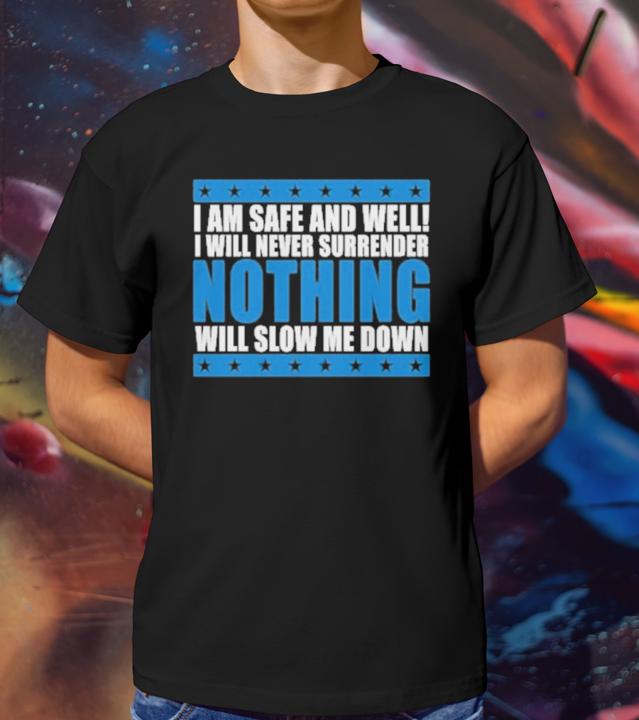 I Am Safe And Well Nothing Will Slow Me Down I Will Never Surrender T-Shirt