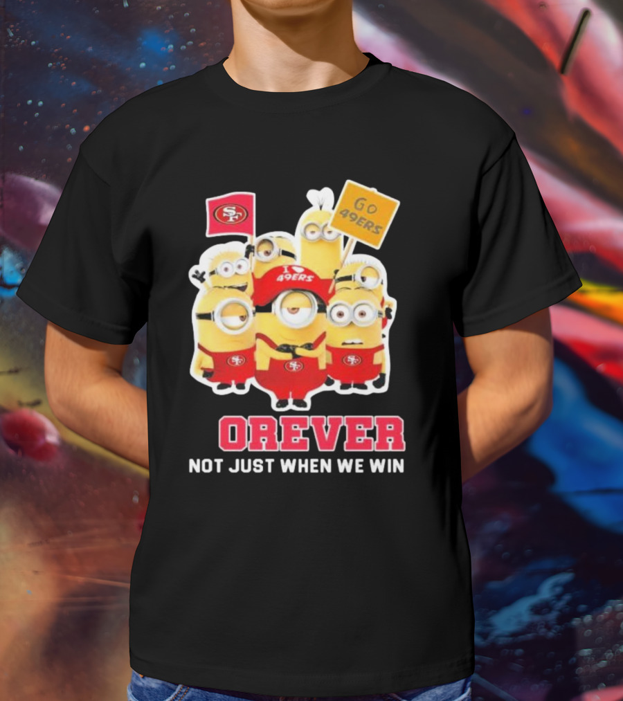 Minions San Francisco 49ers Forever Go 49ers Not Just When We Win T-Shirt