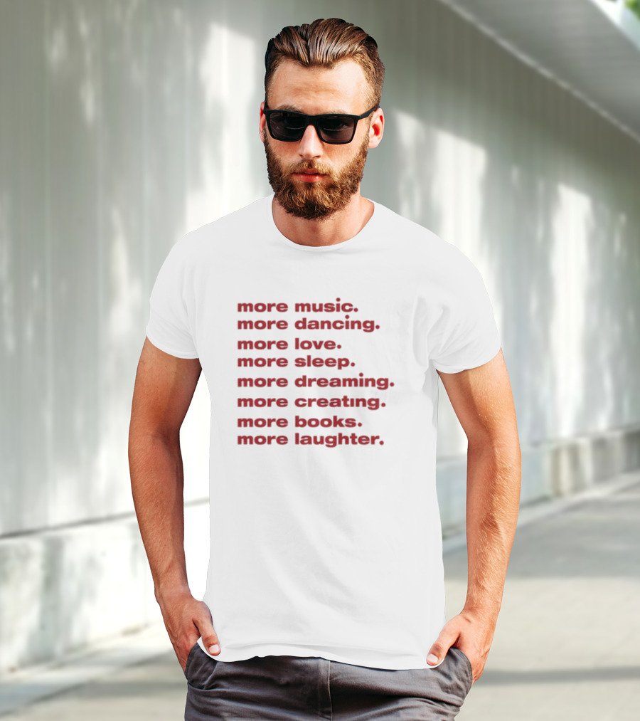More Music More Dancing More Love More Sleep More Dreaming More Creating More Books More Laughter T-Shirt