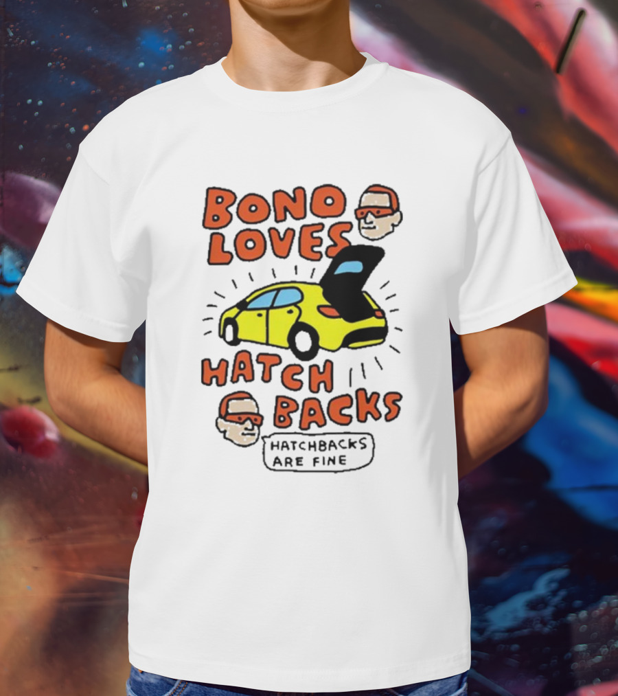 Bono Loves Hatch Backs Hatchbacks Are Fine T-Shirt