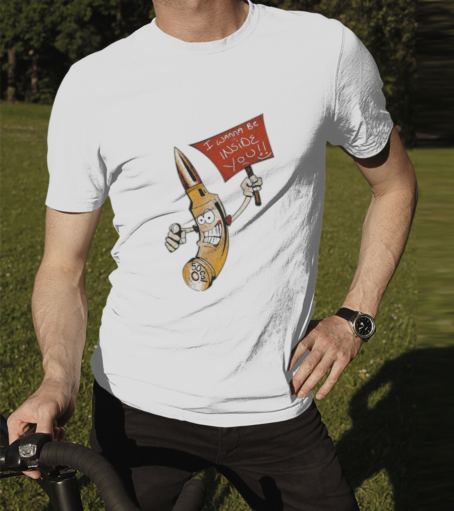 50 Caliber Bullet I Wanna Be Inside You T-Shirt