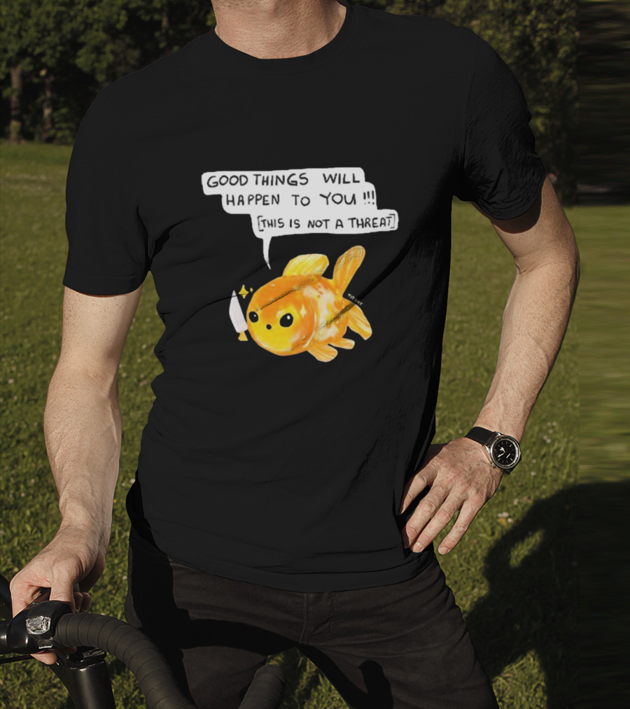 Good Things Will Happen To You This Is Not A Threat Cute Goldfish Knife T-Shirt