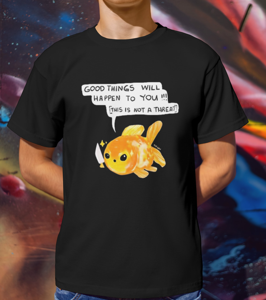 Good Things Will Happen To You This Is Not A Threat Cute Goldfish Knife T-Shirt
