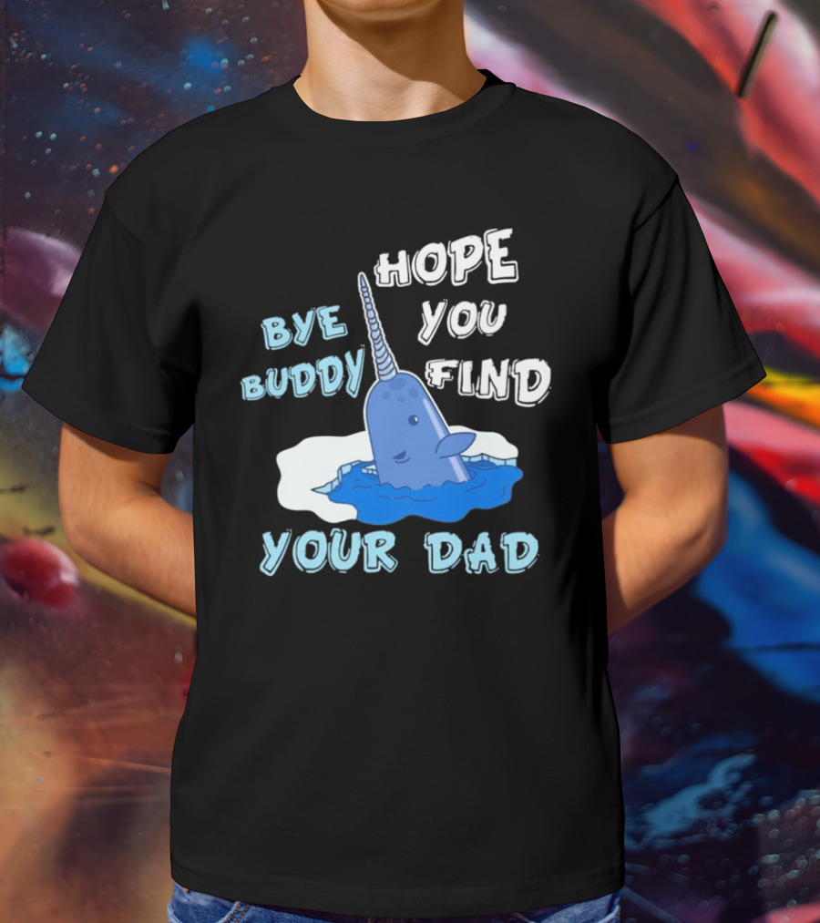 Bye Buddy Hope You Find Your Dad Christmas Narwhal T-Shirt