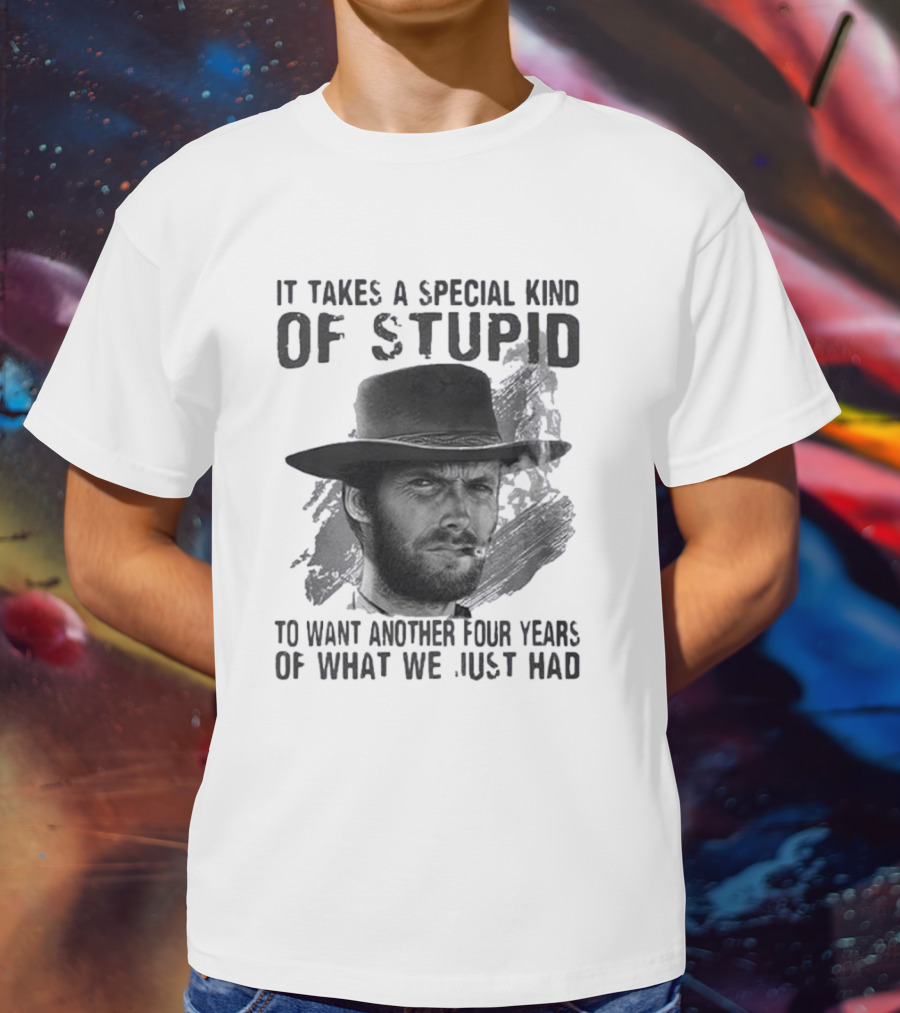 It Takes A Special Kind Of Stupid Clint Eastwood Smoking Hat Four Years T-Shirt