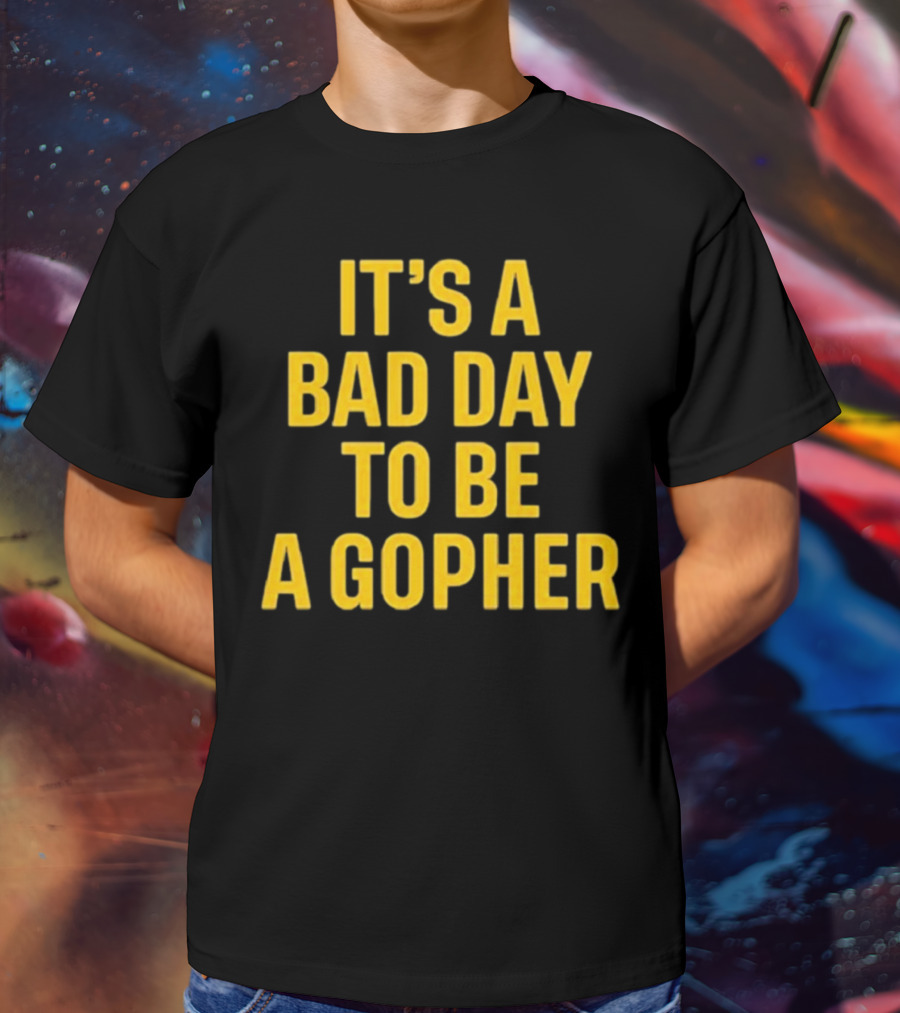 It’s A Bad Day To Be A Gopher T-Shirt