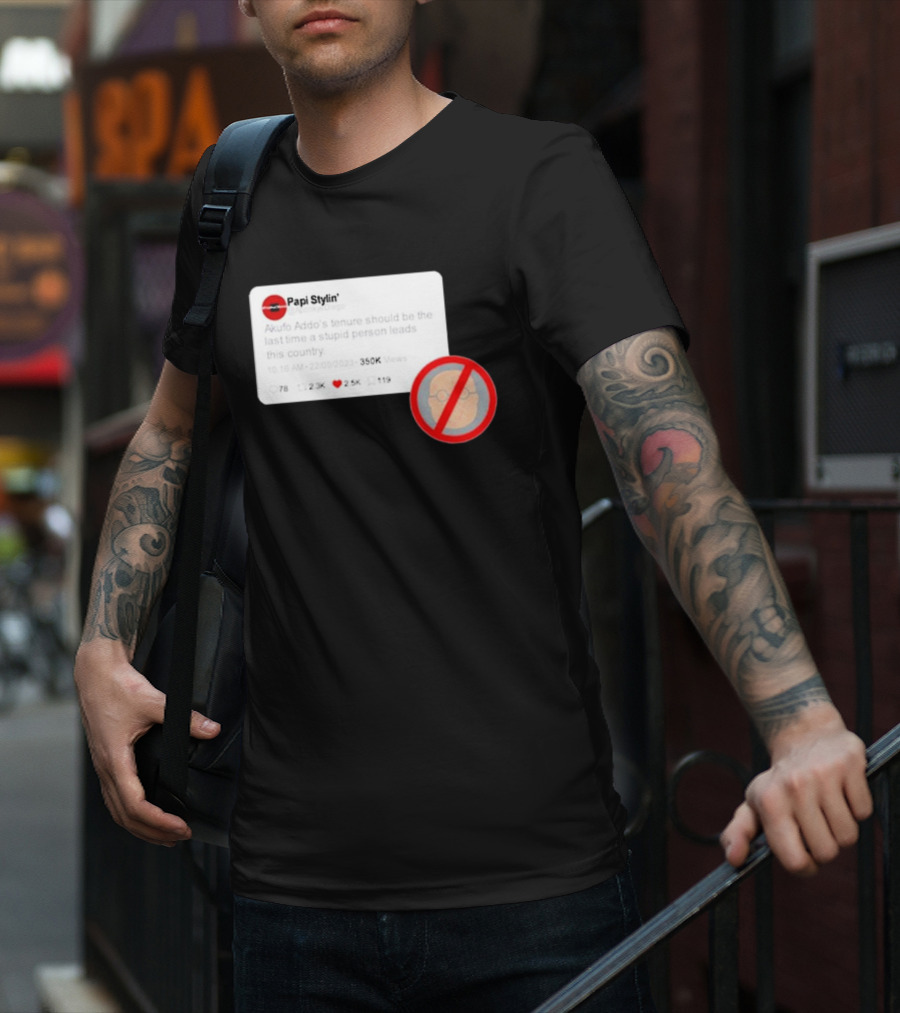 Kalyjay Papi Stylin Akufo Addo’s Tenure Should Be The Last Time A Stupid Person Leads This Country T-Shirt