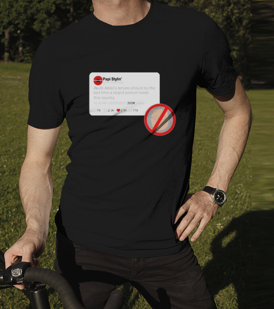 Kalyjay Papi Stylin Akufo Addo’s Tenure Should Be The Last Time A Stupid Person Leads This Country T-Shirt