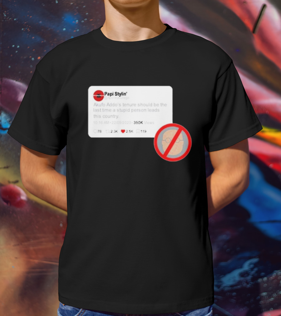 Kalyjay Papi Stylin Akufo Addo’s Tenure Should Be The Last Time A Stupid Person Leads This Country T-Shirt