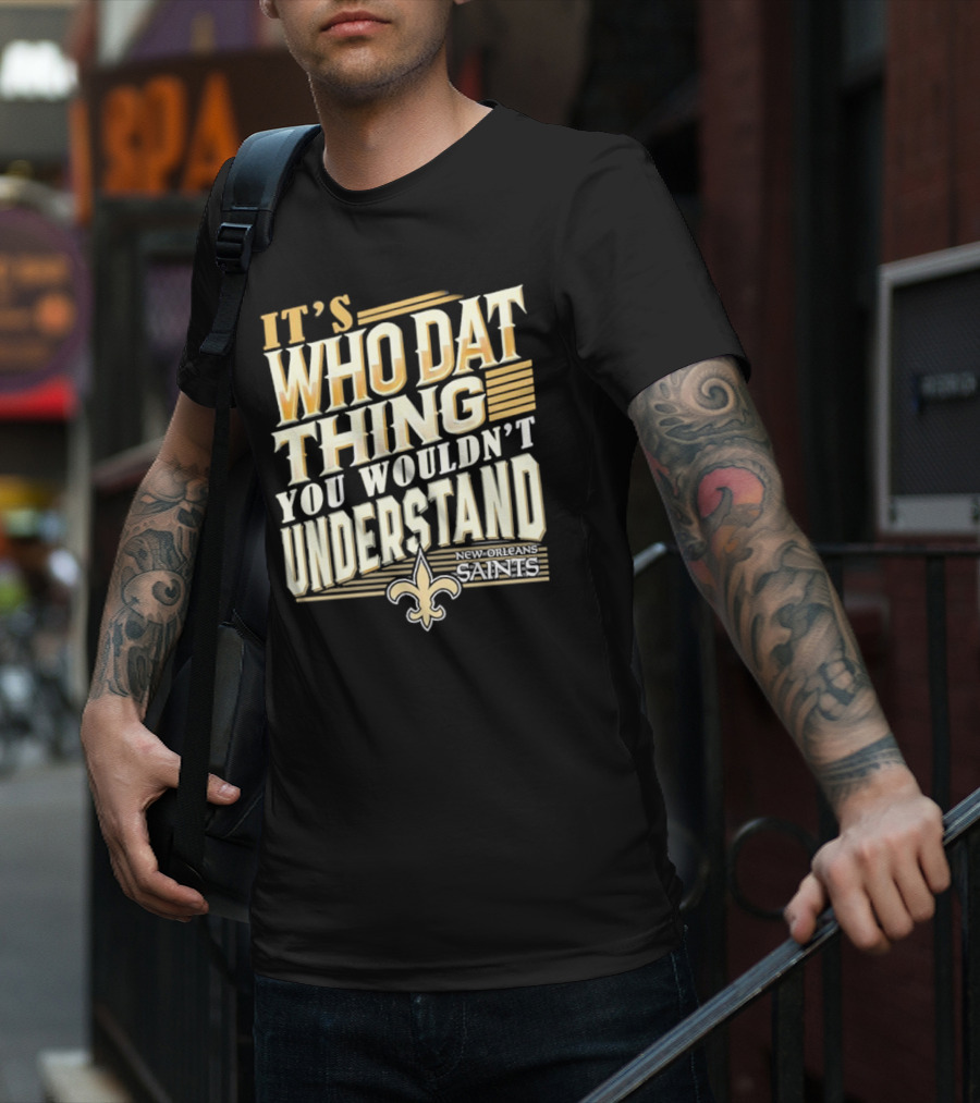 New Orleans Saints It's Who Dat Thing You Wouldn't Understand T-Shirt
