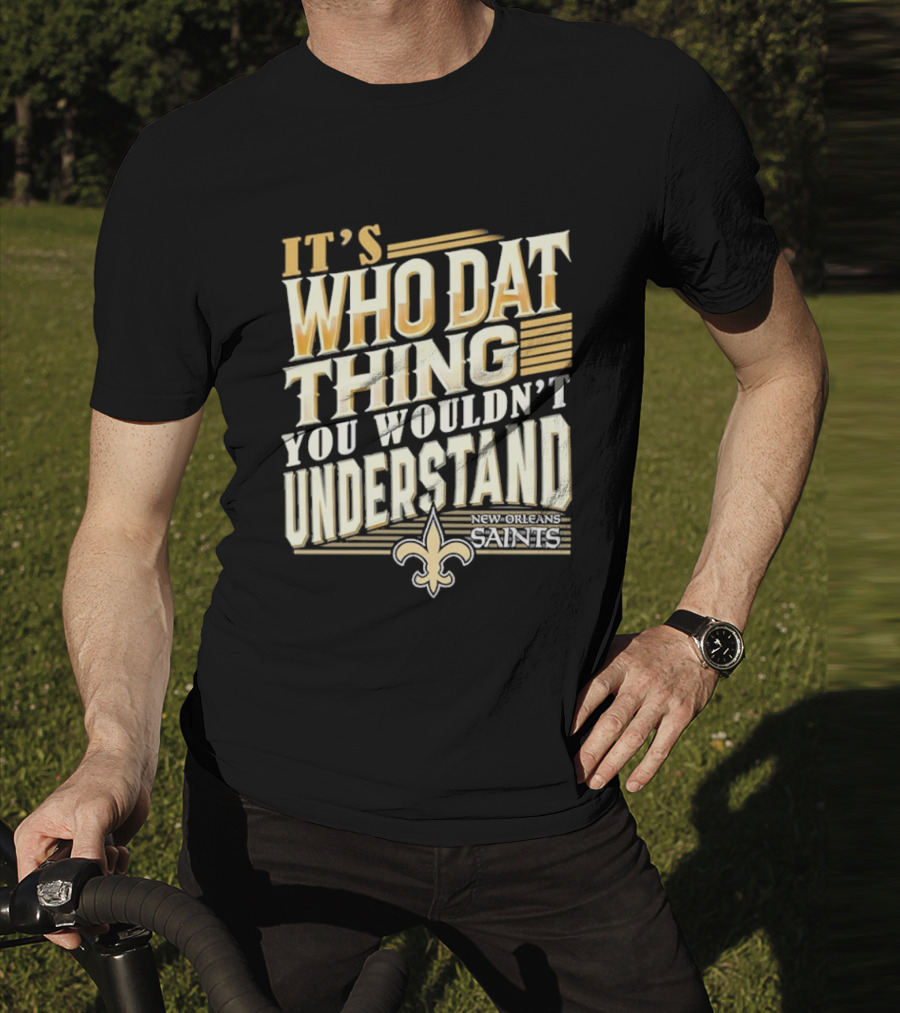 New Orleans Saints It's Who Dat Thing You Wouldn't Understand T-Shirt
