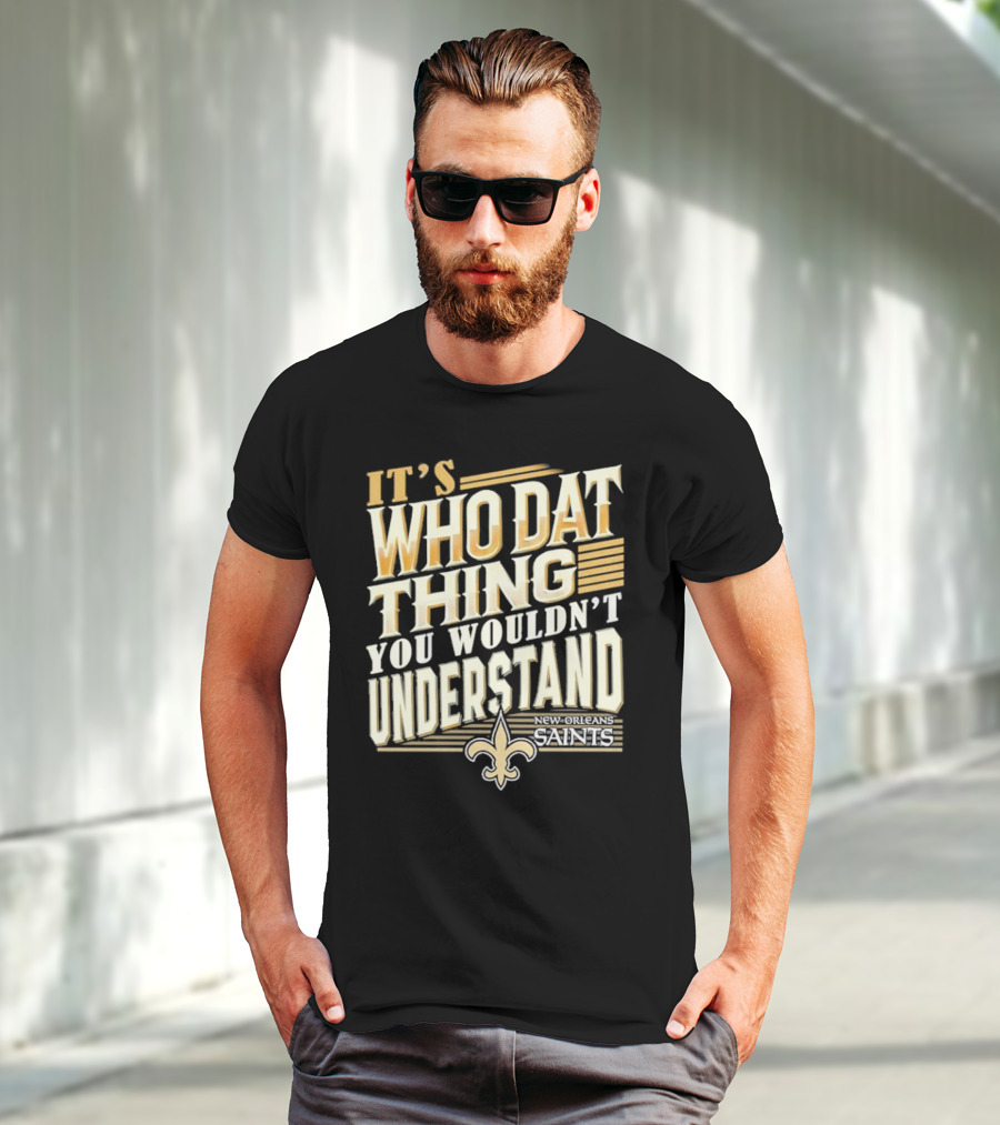New Orleans Saints It's Who Dat Thing You Wouldn't Understand T-Shirt