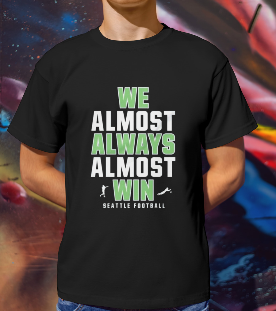 We Almost Always Almost Win Seattle Football T-Shirt