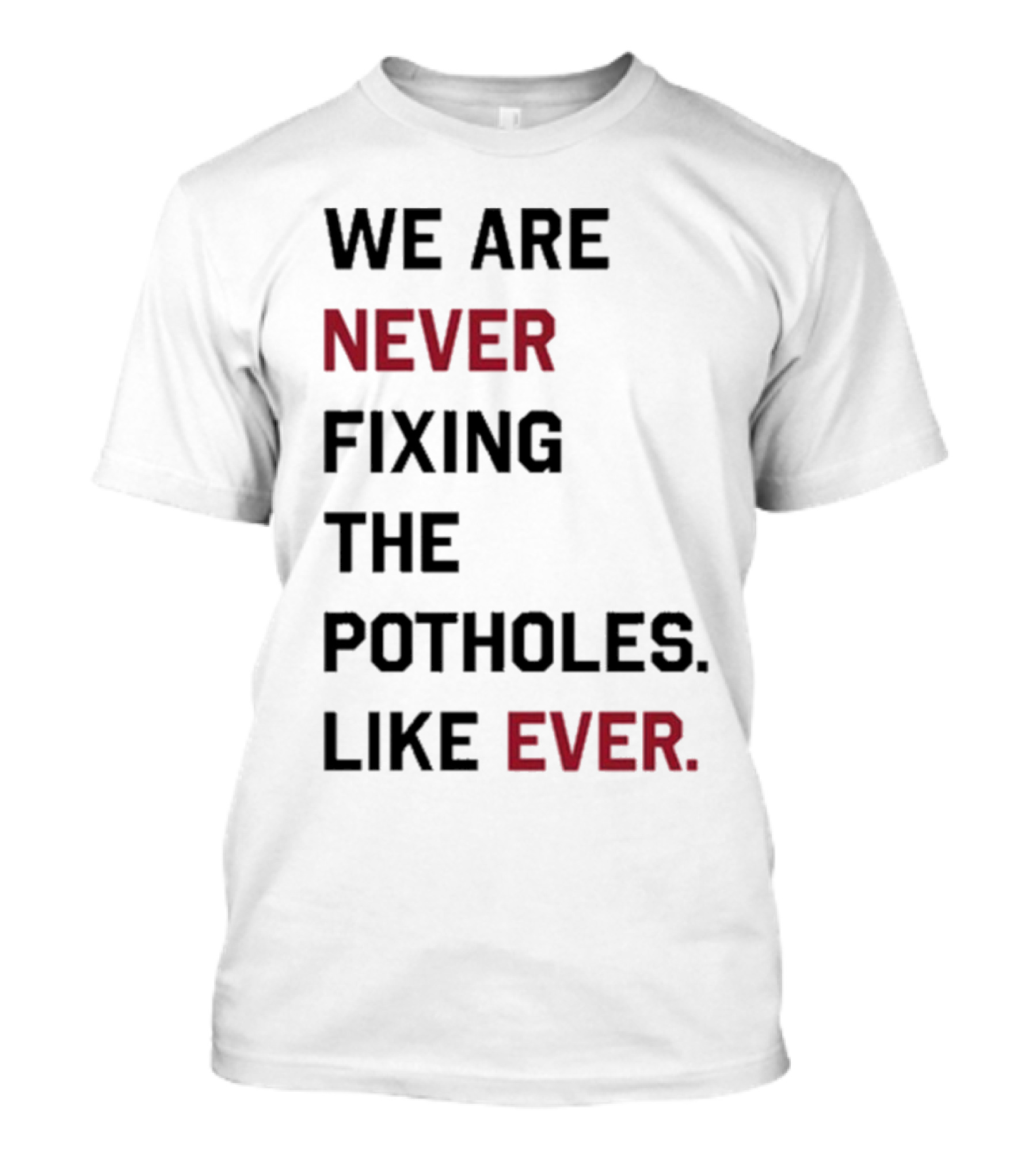 We Are Never Fixing The Potholes Like Ever T-Shirt