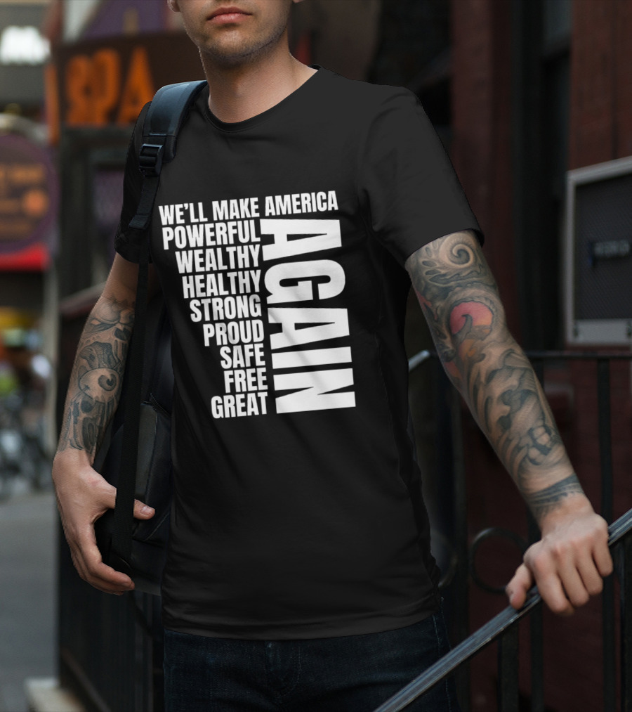 We’ll Make America Powerful Wealthy Healthy Strong Proud Safe Free Great Again T-Shirt